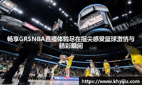 畅享GRSNBA直播体验尽在指尖感受篮球激情与精彩瞬间
