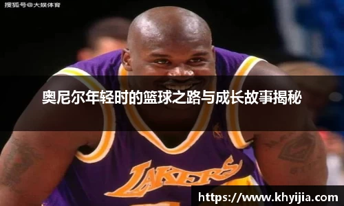 奥尼尔年轻时的篮球之路与成长故事揭秘