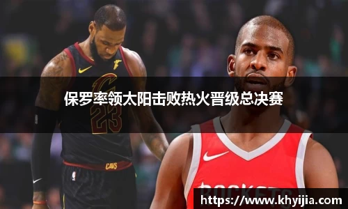 保罗率领太阳击败热火晋级总决赛