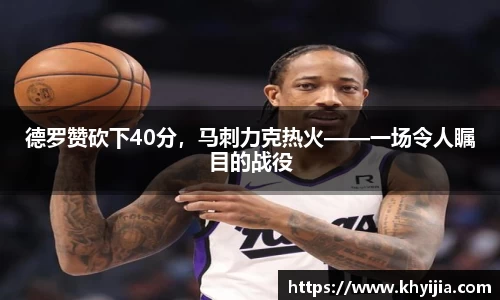 德罗赞砍下40分，马刺力克热火——一场令人瞩目的战役
