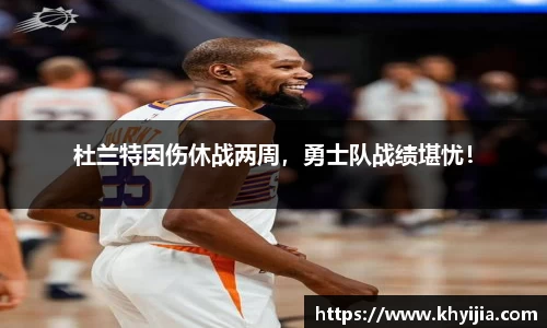 杜兰特因伤休战两周，勇士队战绩堪忧！