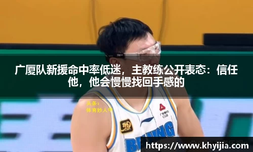 广厦队新援命中率低迷，主教练公开表态：信任他，他会慢慢找回手感的