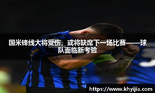 国米锋线大将受伤，或将缺席下一场比赛——球队面临新考验