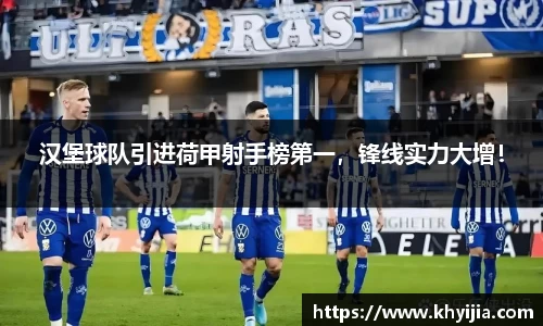 汉堡球队引进荷甲射手榜第一，锋线实力大增！