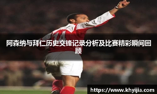 阿森纳与拜仁历史交锋记录分析及比赛精彩瞬间回顾
