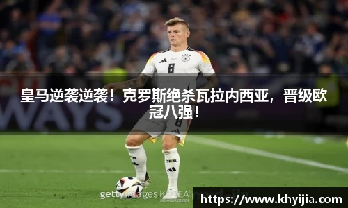 皇马逆袭逆袭！克罗斯绝杀瓦拉内西亚，晋级欧冠八强！