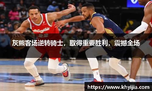 灰熊客场逆转骑士，取得重要胜利，震撼全场